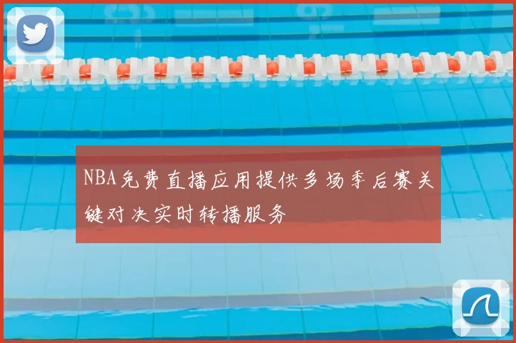 NBA免费直播应用提供多场季后赛关键对决实时转播服务