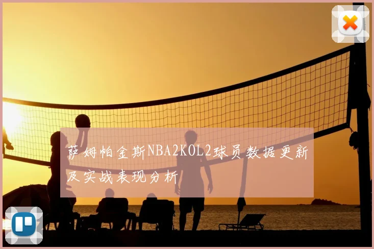 萨姆帕金斯NBA2KOL2球员数据更新及实战表现分析