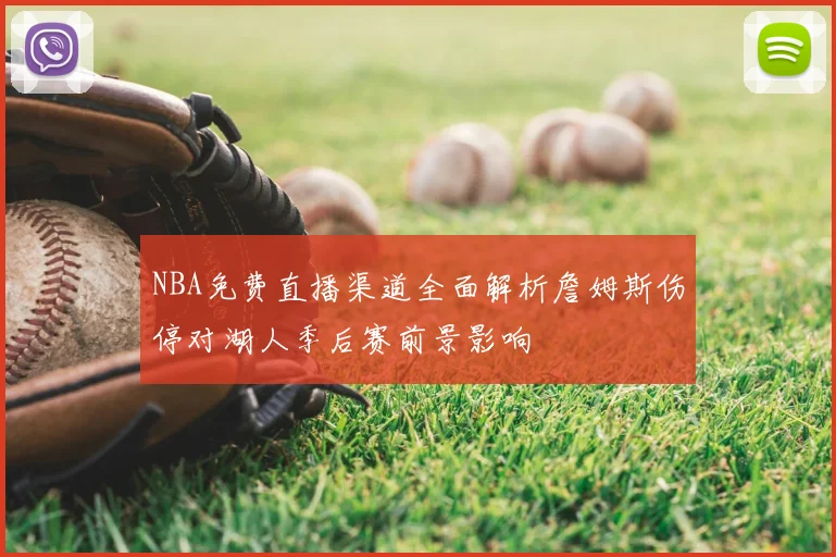 NBA免费直播渠道全面解析詹姆斯伤停对湖人季后赛前景影响