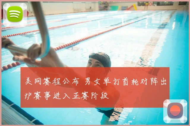 美网赛程公布 男女单打首轮对阵出炉赛事进入正赛阶段