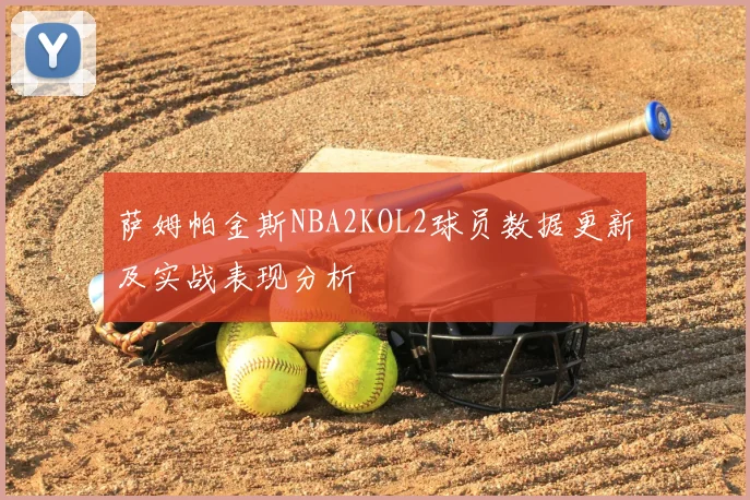 萨姆帕金斯NBA2KOL2球员数据更新及实战表现分析