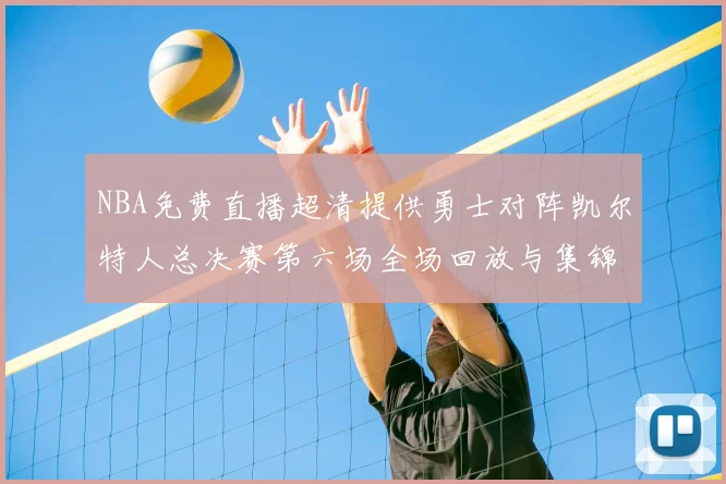 NBA免费直播超清提供勇士对阵凯尔特人总决赛第六场全场回放与集锦