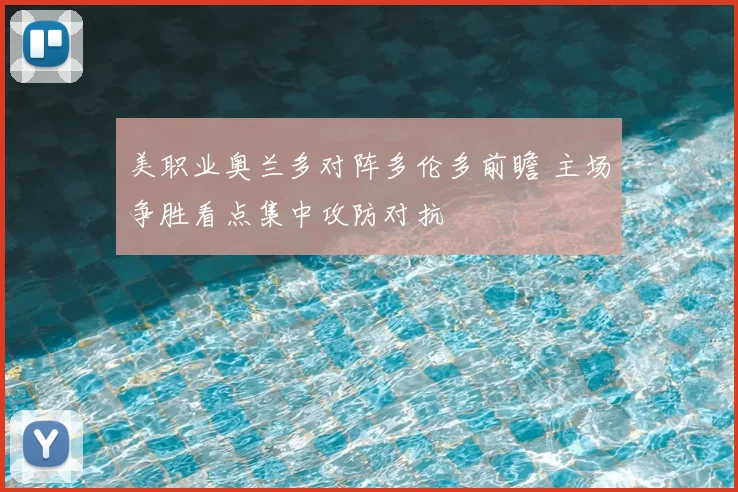美职业奥兰多对阵多伦多前瞻 主场争胜看点集中攻防对抗