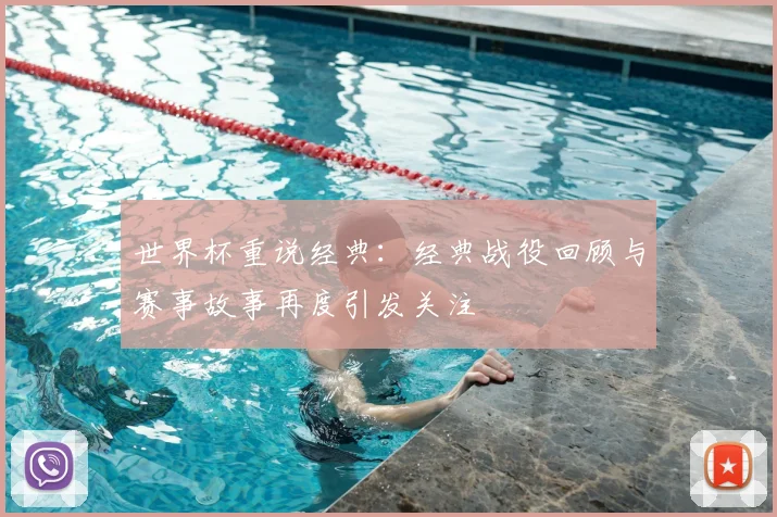 世界杯重说经典:经典战役回顾与赛事故事再度引发关注
