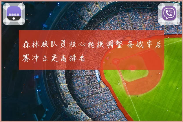 森林狼队员核心轮换调整 备战季后赛冲击更高排名