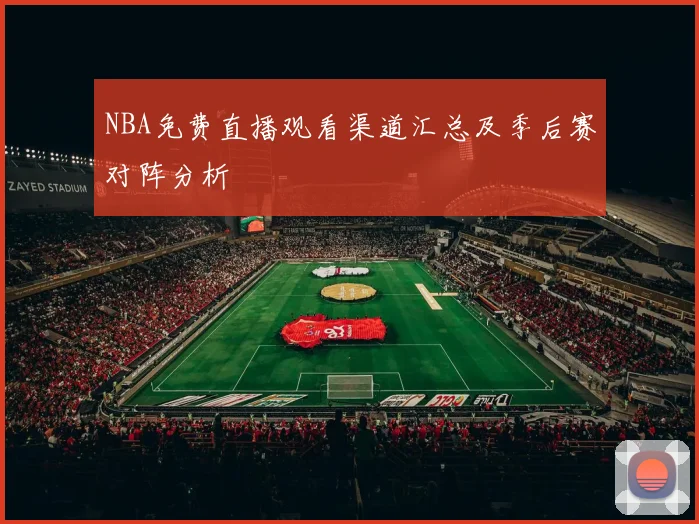 NBA免费直播观看渠道汇总及季后赛对阵分析
