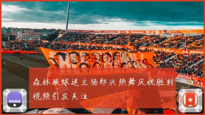 森林狼球迷主场即兴热舞庆祝胜利视频引发关注