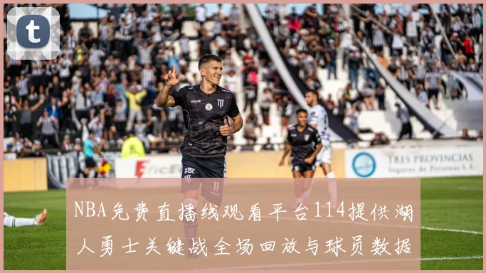 NBA免费直播线观看平台114提供湖人勇士关键战全场回放与球员数据统计