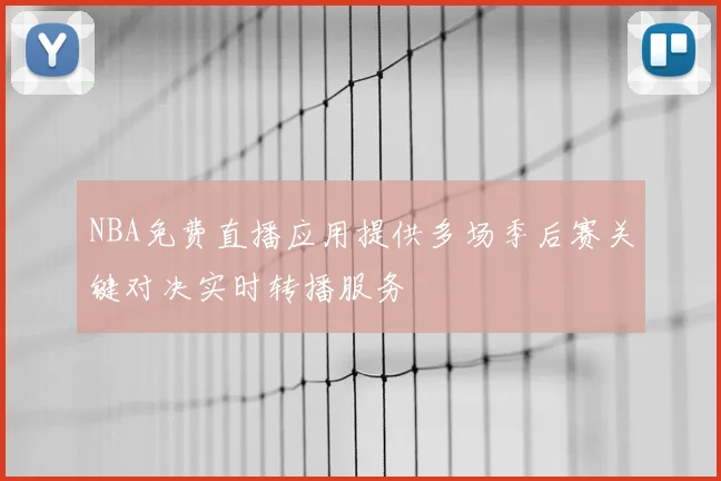 NBA免费直播应用提供多场季后赛关键对决实时转播服务