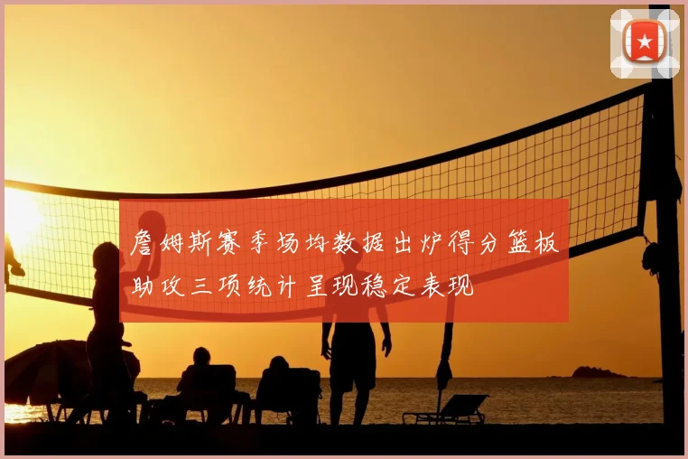 詹姆斯赛季场均数据出炉得分篮板助攻三项统计呈现稳定表现