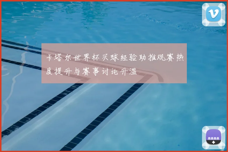 卡塔尔世界杯买球经验助推观赛热度提升与赛事讨论升温