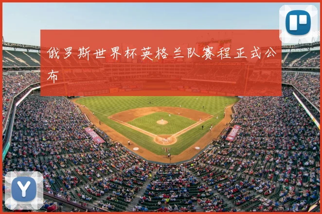 俄罗斯世界杯英格兰队赛程正式公布