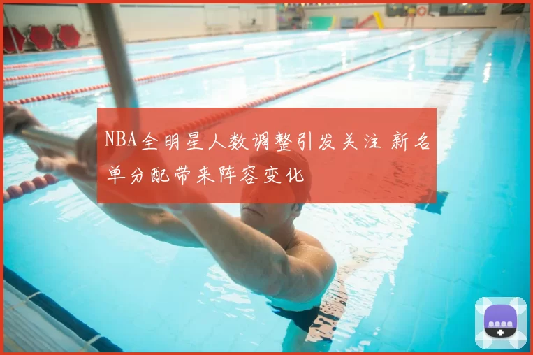 NBA全明星人数调整引发关注 新名单分配带来阵容变化
