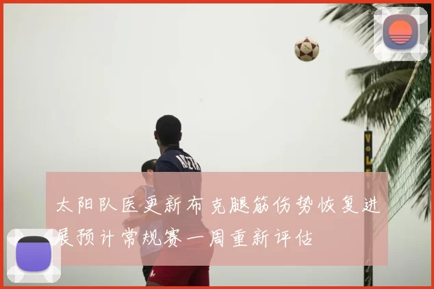 太阳队医更新布克腿筋伤势恢复进展预计常规赛一周重新评估