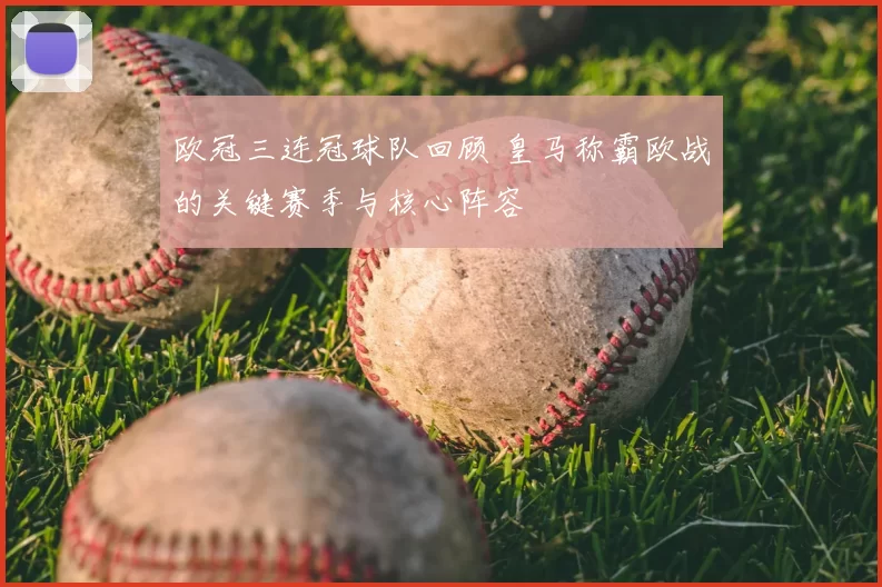 欧冠三连冠球队回顾 皇马称霸欧战的关键赛季与核心阵容