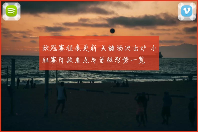 欧冠赛程表更新 关键场次出炉 小组赛阶段看点与晋级形势一览