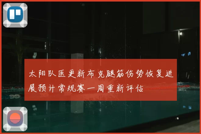 太阳队医更新布克腿筋伤势恢复进展预计常规赛一周重新评估