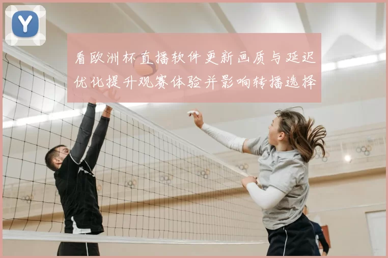 看欧洲杯直播软件更新画质与延迟优化提升观赛体验并影响转播选择