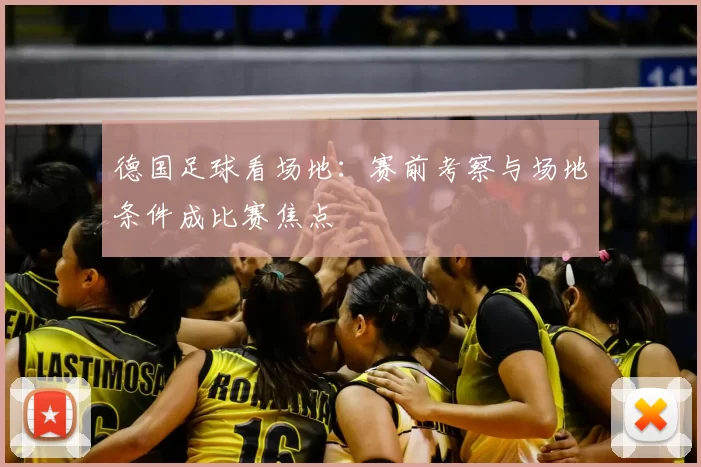 德国足球看场地：赛前考察与场地条件成比赛焦点