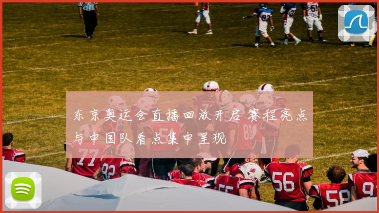 东京奥运会直播回放开启 赛程亮点与中国队看点集中呈现