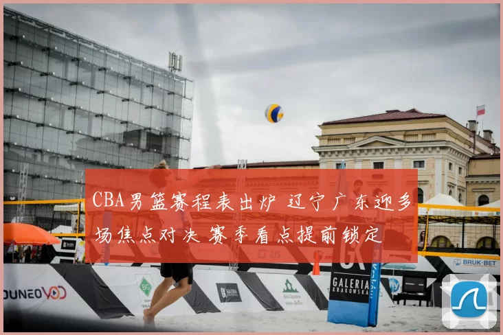 CBA男篮赛程表出炉 辽宁广东迎多场焦点对决 赛季看点提前锁定