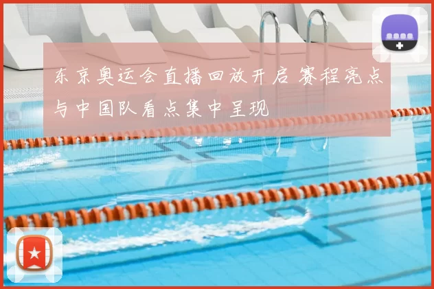 东京奥运会直播回放开启 赛程亮点与中国队看点集中呈现