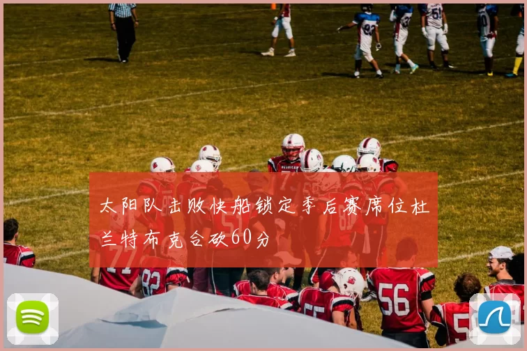 太阳队击败快船锁定季后赛席位杜兰特布克合砍60分