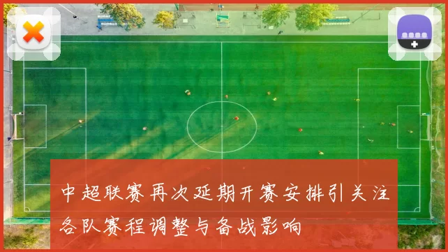 中超联赛再次延期开赛安排引关注各队赛程调整与备战影响