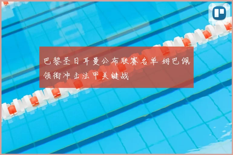 巴黎圣日耳曼公布联赛名单 姆巴佩领衔冲击法甲关键战